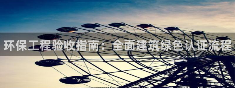 彩名堂怎么选稳定计划：环保工程验收指南：全面建筑绿色认证流程