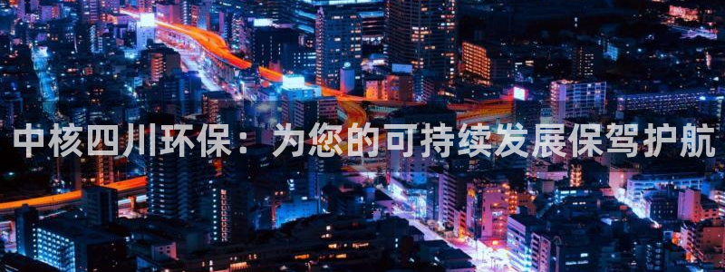 彩名堂预测网站：中核四川环保：为您的