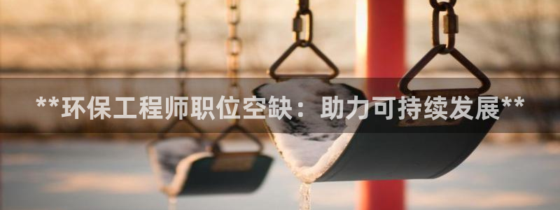 彩名堂预测网站：**环保工程师职位空