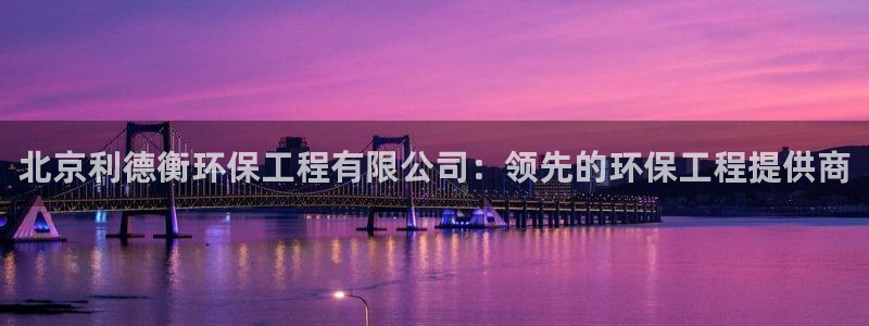 彩名堂app计划官方网站：北京利德衡环保工程有限公司：领先的环保工程提供商