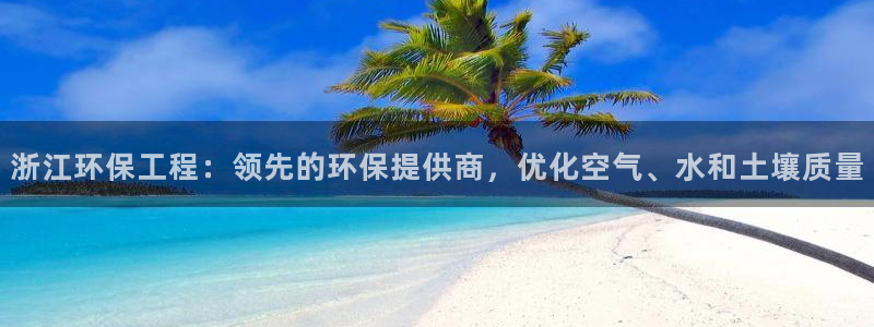 彩名堂双彩网：浙江环保工程：领先的环