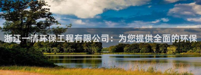 彩名堂免费计划官网老版本：浙江一清环保工程有限公司：为您提供全面的环保