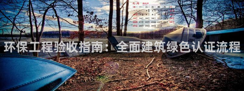 彩名堂客服电话号码：环保工程验收指南：全面建筑绿色认证流程