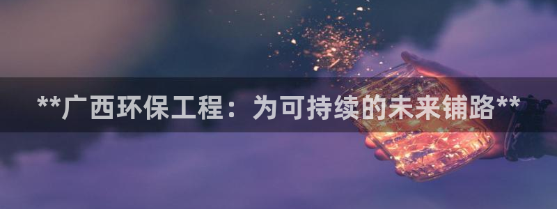 彩名堂官网在线计划：**广西环保工程