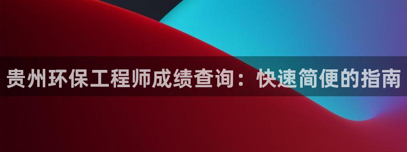 彩名堂.netnet：贵州环保工程师成绩查询：快速简便的指南