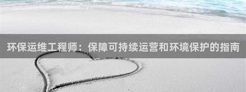 彩名堂是什么：环保运维工程师：保障可持续运营和环境保护的指南