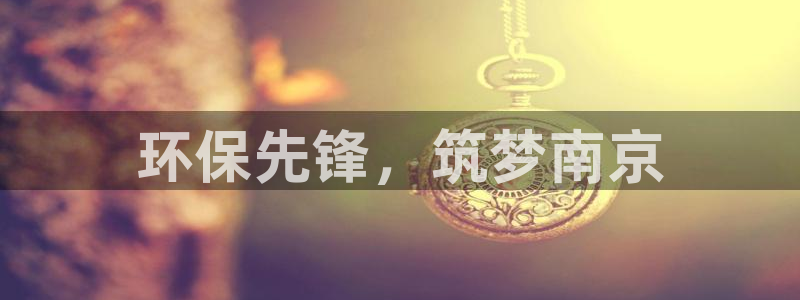 彩名堂客户端官网：环保先锋，筑梦南京