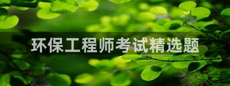 彩名堂是正规的公司吗：环保工程师考试