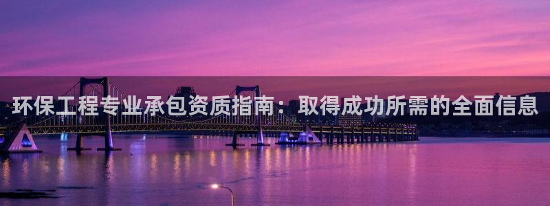 老版彩名堂：环保工程专业承包资质指南