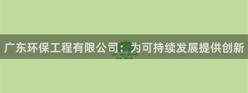 彩名堂50版本计划：广东环保工程有限