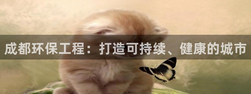 正规彩名堂官网计划：成都环保工程：打