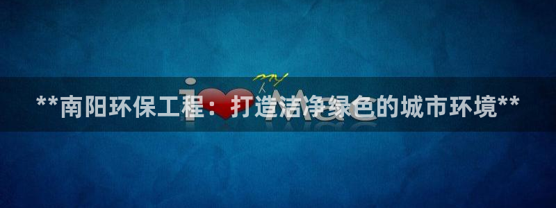 彩名堂官网谁有：**南阳环保工程：打