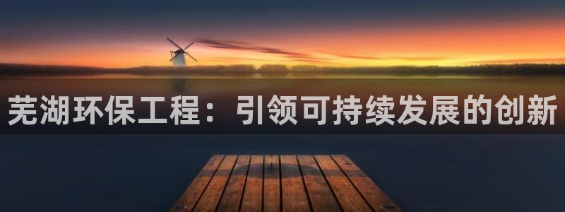 彩名堂975新版本：芜湖环保工程：引