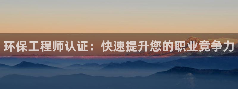 彩名堂怎么打最稳：环保工程师认证：快