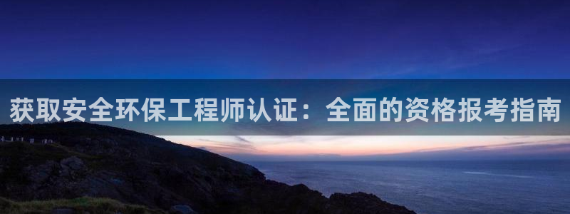 彩名堂免费计划官网5 0：获取安全环保工程师认证：全面的资格