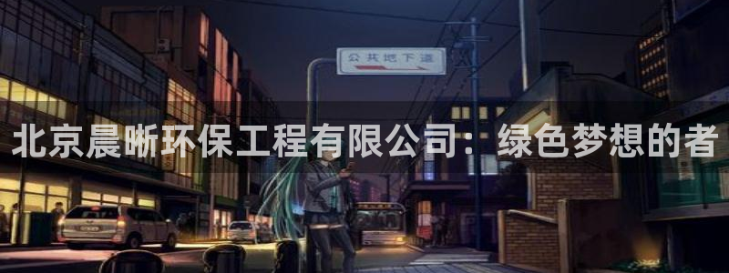 彩名堂怎么买准确率高：北京晨晰环保工程有限公司：绿色梦想的者