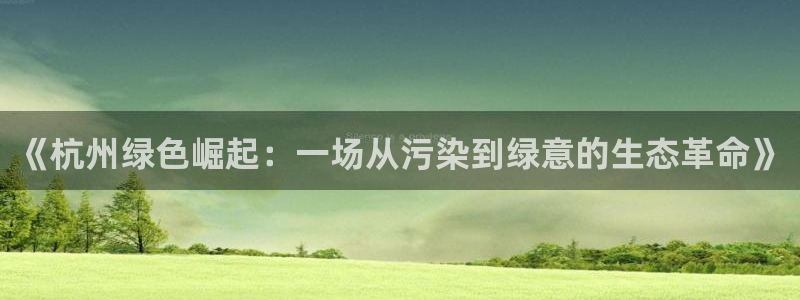彩名堂975新版本：《杭州绿色崛起：一场从污染到绿意的生态革