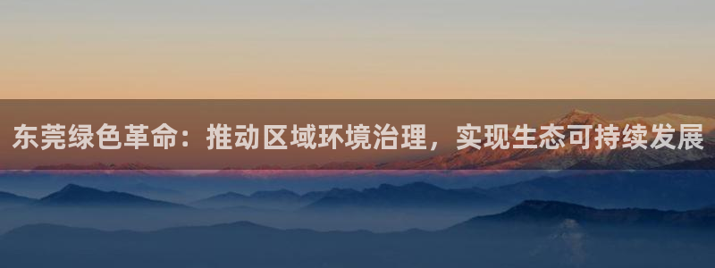 彩名堂计划怎么买胜率高：东莞绿色革命：推动区域环境治理，实现