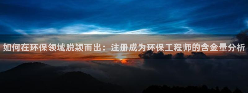 彩名堂计划官方客服：如何在环保领域脱颖而出：注册成为环保工程