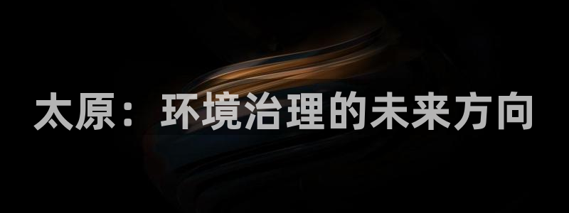 彩名堂app2.05版本：太原：环境治理的未来方向