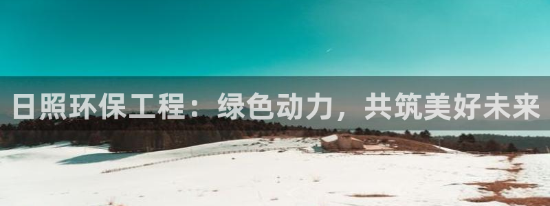 彩名堂预测软件与分析：日照环保工程：绿色动力，共筑美好未来
