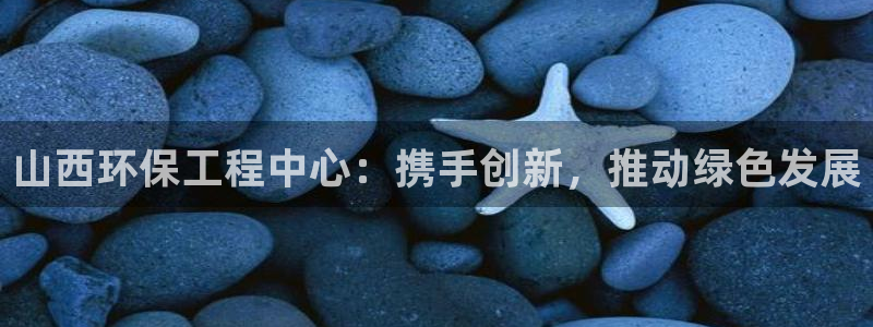 彩名堂预测免费计划怎么看的：山西环保工程中心：携手创新，推动