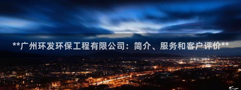 彩名堂App下载：**广州环发环保工程有限公司：简介、服务和