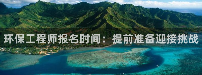 彩名堂彩：环保工程师报名时间：提前准
