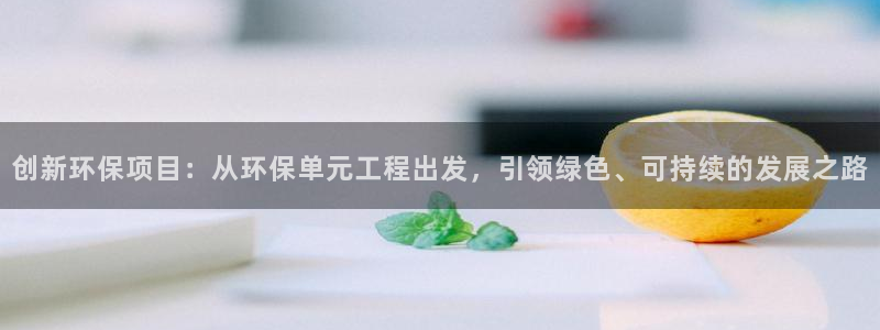 彩名堂app官网：创新环保项目：从环保单元工程出发，引领绿色