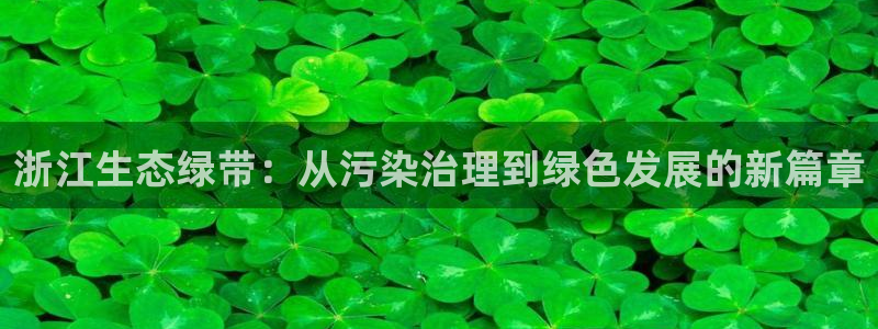 彩名堂app官方网：浙江生态绿带：从污染治理到绿色发展的新篇