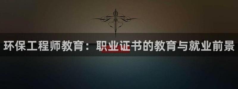 彩名堂旧版本：环保工程师教育：职业证书的教育与就业前景