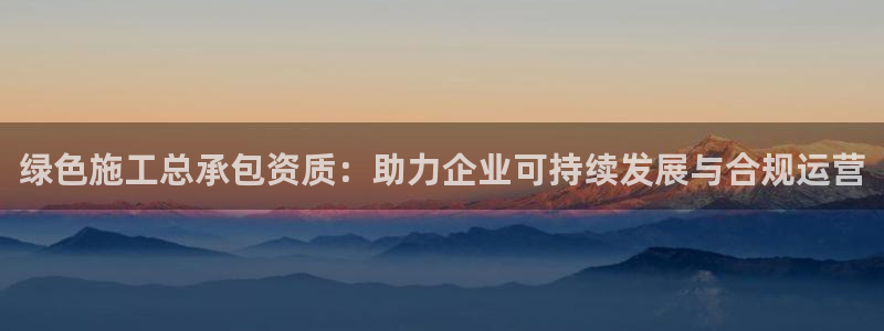 为什么彩名堂今天不能用：绿色施工总承包资质：助力企业可持续发