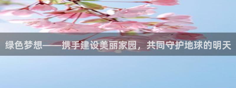 彩名堂安卓客户端官网：绿色梦想——携手建设美丽家园，共同守护